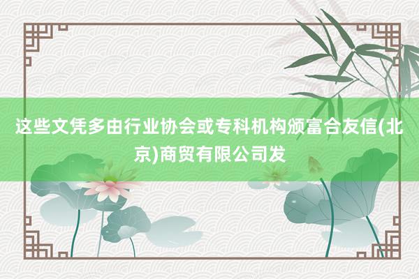 这些文凭多由行业协会或专科机构颁富合友信(北京)商贸有限公司发